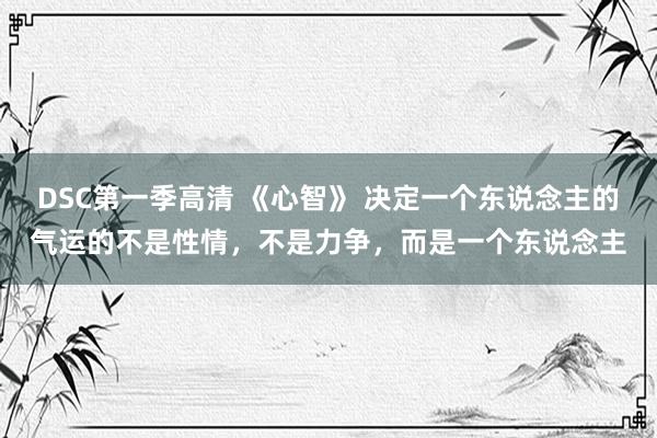 DSC第一季高清 《心智》 决定一个东说念主的气运的不是性情,不是力争,而是一个东说念主