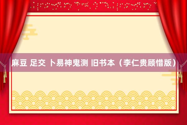 麻豆 足交 卜易神鬼测 旧书本（李仁贵顾惜版）