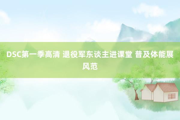 DSC第一季高清 退役军东谈主进课堂 普及体能展风范