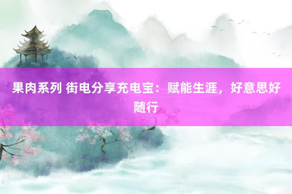 果肉系列 街电分享充电宝：赋能生涯，好意思好随行