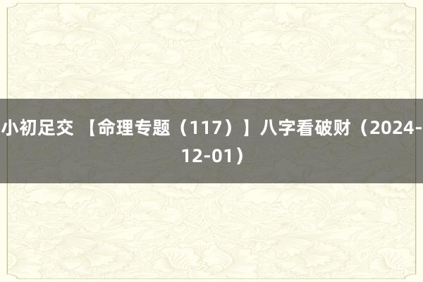 小初足交 【命理专题（117）】八字看破财（2024-12-01）