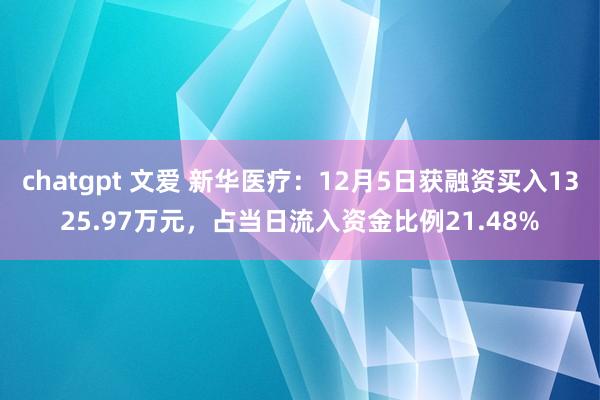chatgpt 文爱 新华医疗：12月5日获融资买入1325.97万元，占当日流入资金比例21.48%