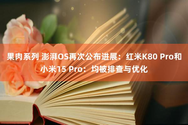 果肉系列 澎湃OS再次公布进展：红米K80 Pro和小米15 Pro：均被排查与优化