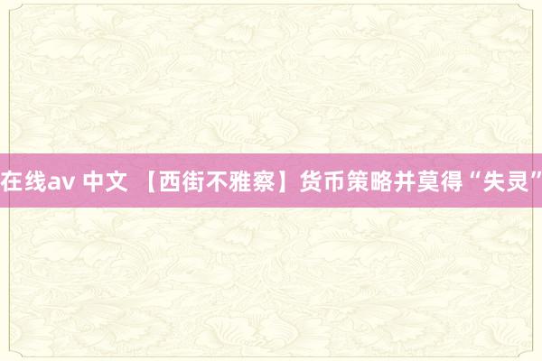 在线av 中文 【西街不雅察】货币策略并莫得“失灵”