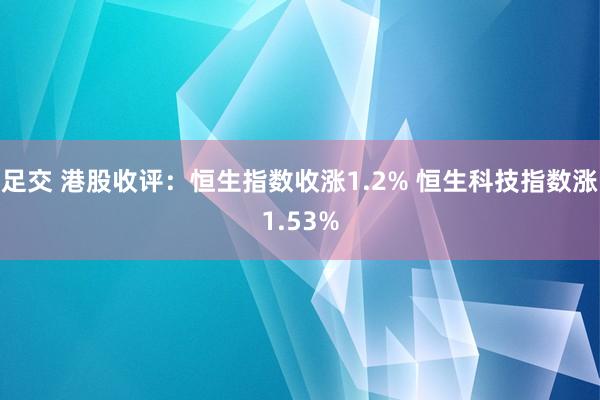 足交 港股收评：恒生指数收涨1.2% 恒生科技指数涨1.53%