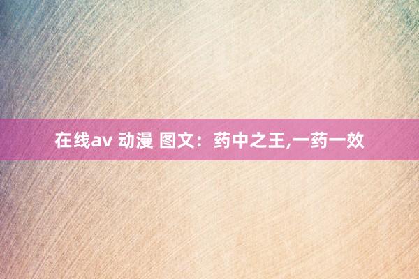 在线av 动漫 图文：药中之王，一药一效