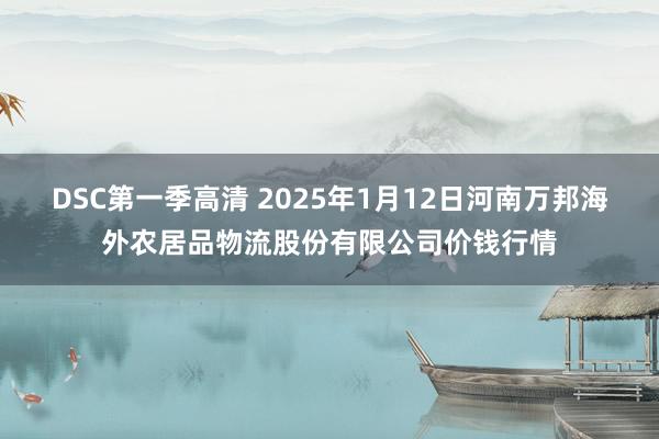 DSC第一季高清 2025年1月12日河南万邦海外农居品物流股份有限公司价钱行情