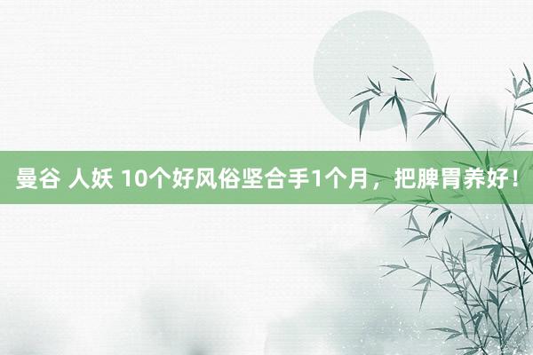 曼谷 人妖 10个好风俗坚合手1个月，把脾胃养好！