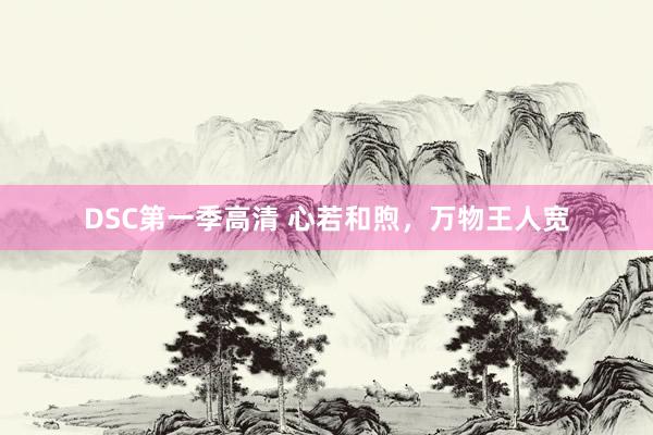 DSC第一季高清 心若和煦，万物王人宽