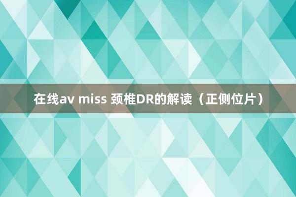 在线av miss 颈椎DR的解读（正侧位片）