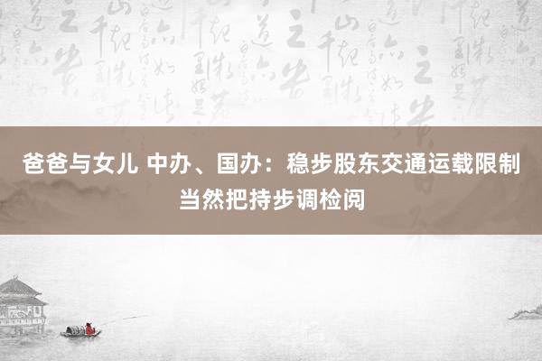 爸爸与女儿 中办、国办：稳步股东交通运载限制当然把持步调检阅