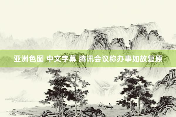 亚洲色图 中文字幕 腾讯会议称办事如故复原