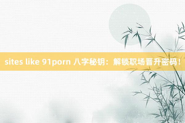 sites like 91porn 八字秘钥：解锁职场晋升密码！