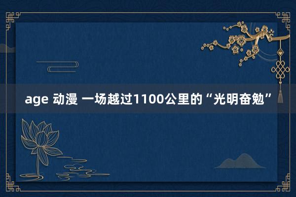 age 动漫 一场越过1100公里的“光明奋勉”